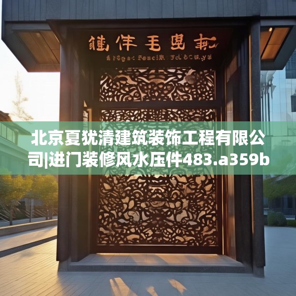 北京夏犹清建筑装饰工程有限公司|进门装修风水压件483.a359b360c363fgy.370fhsg