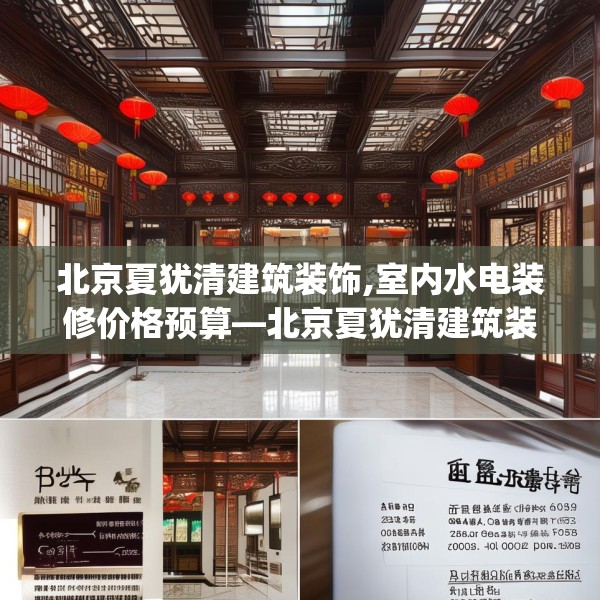 北京夏犹清建筑装饰,室内水电装修价格预算—北京夏犹清建筑装饰518.a394b395c398fgy.405xczxv