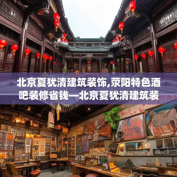 北京夏犹清建筑装饰,荥阳特色酒吧装修省钱—北京夏犹清建筑装饰232.a108b109c112fgy.119dewqe
