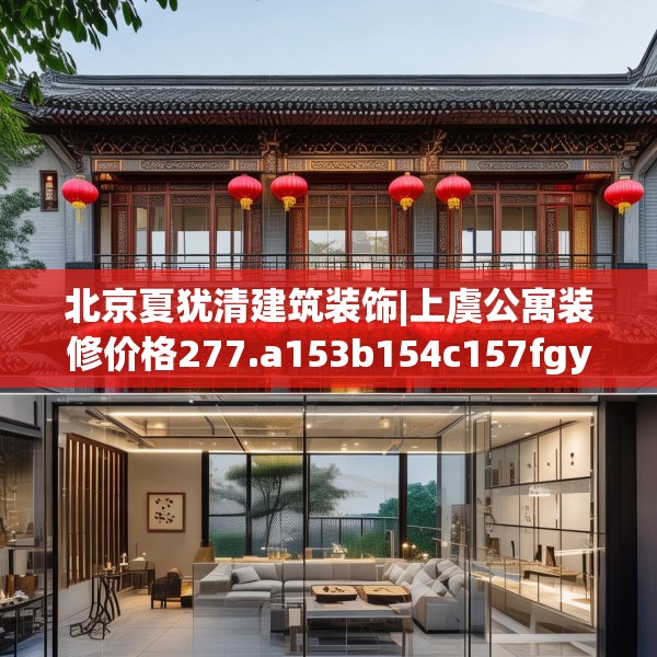 北京夏犹清建筑装饰|上虞公寓装修价格277.a153b154c157fgy.164fdsfds