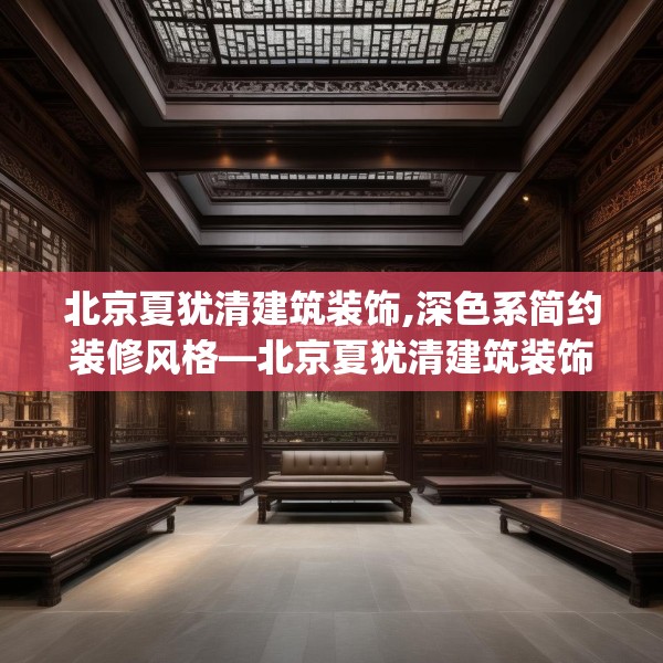 北京夏犹清建筑装饰,深色系简约装修风格—北京夏犹清建筑装饰279.a155b156c159fgy.166fghfd