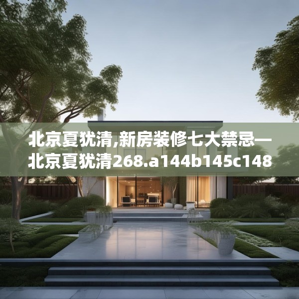 北京夏犹清,新房装修七大禁忌—北京夏犹清268.a144b145c148fgy.155dewqe