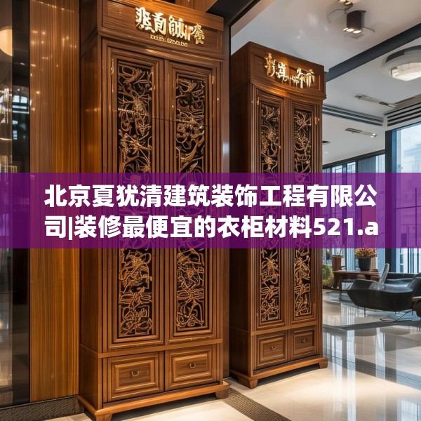 北京夏犹清建筑装饰工程有限公司|装修最便宜的衣柜材料521.a397b398c401fgy.408bnbn