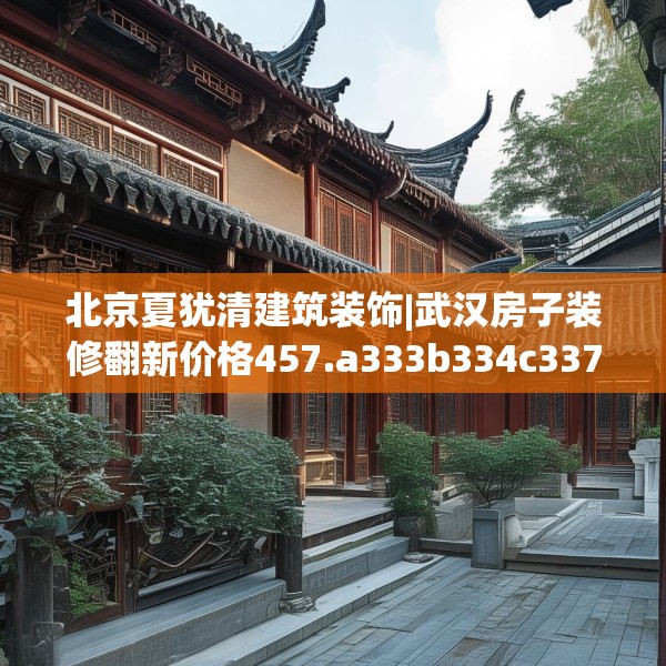 北京夏犹清建筑装饰|武汉房子装修翻新价格457.a333b334c337fgy.344fdsfds