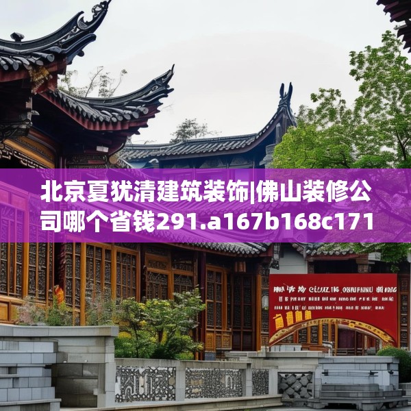 北京夏犹清建筑装饰|佛山装修公司哪个省钱291.a167b168c171fgy.178uyk