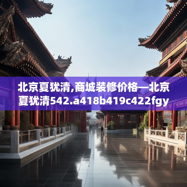 北京夏犹清,商城装修价格—北京夏犹清542.a418b419c422fgy.42976661