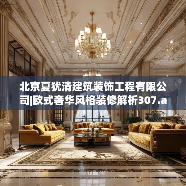 北京夏犹清建筑装饰工程有限公司|欧式奢华风格装修解析307.a183b184c187fgy.194jhhj