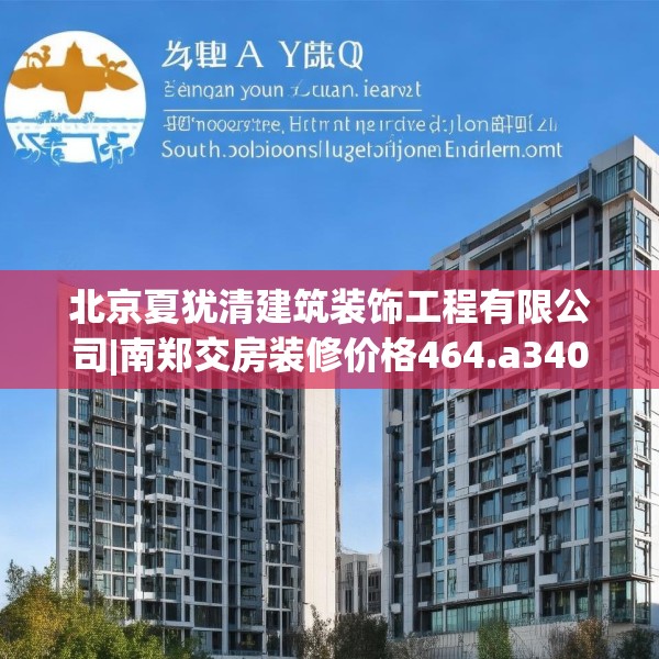 北京夏犹清建筑装饰工程有限公司|南郑交房装修价格464.a340b341c344fgy.351xczxv