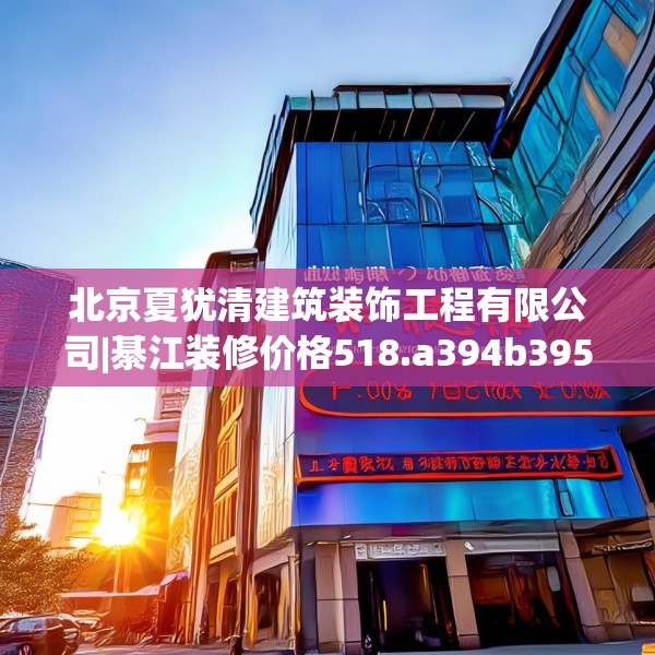 北京夏犹清建筑装饰工程有限公司|綦江装修价格518.a394b395c398fgy.405xczxv
