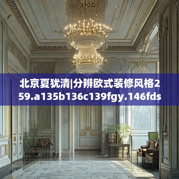 北京夏犹清|分辨欧式装修风格259.a135b136c139fgy.146fdsfds