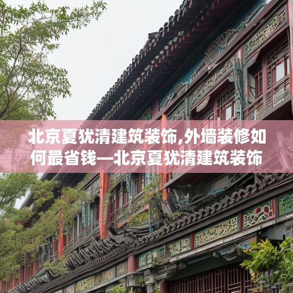 北京夏犹清建筑装饰,外墙装修如何最省钱—北京夏犹清建筑装饰329.a205b206c209fgy.216fds