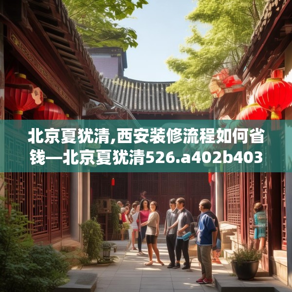 北京夏犹清,西安装修流程如何省钱—北京夏犹清526.a402b403c406fgy.413htyj