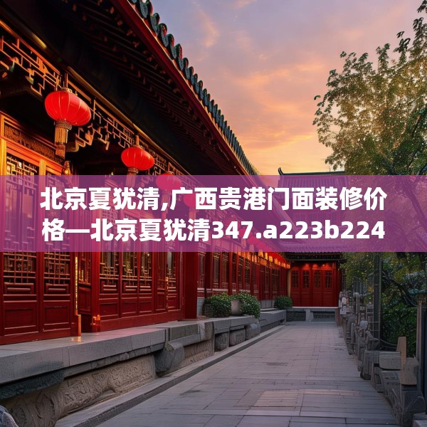 北京夏犹清,广西贵港门面装修价格—北京夏犹清347.a223b224c227fgy.234fds