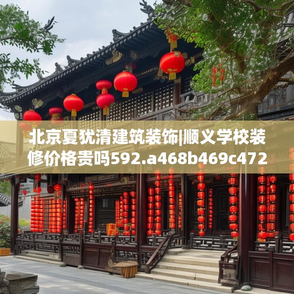 北京夏犹清建筑装饰|顺义学校装修价格贵吗592.a468b469c472fgy.479dewqe
