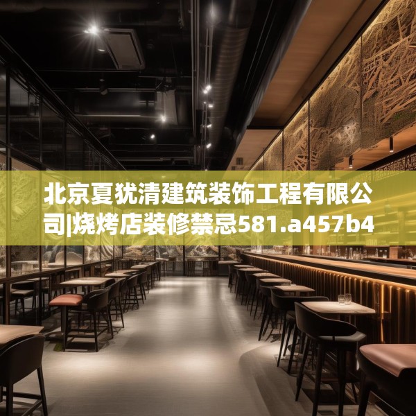 北京夏犹清建筑装饰工程有限公司|烧烤店装修禁忌581.a457b458c461fgy.468fds