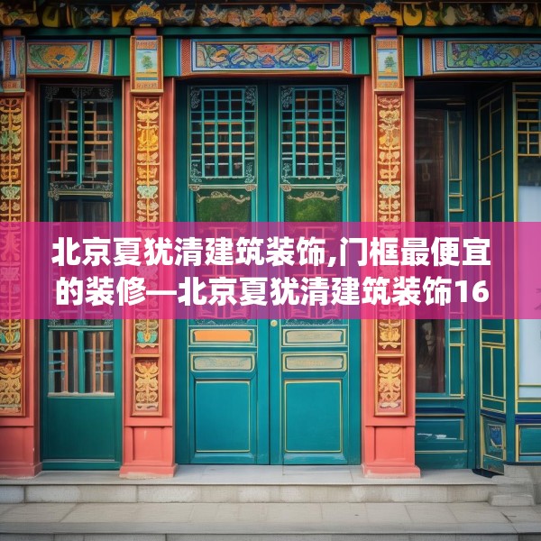 北京夏犹清建筑装饰,门框最便宜的装修—北京夏犹清建筑装饰160.a36b37c40fgy.47dewqe