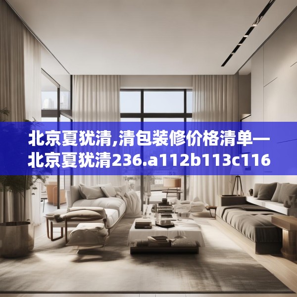 北京夏犹清,清包装修价格清单—北京夏犹清236.a112b113c116fgy.12376678