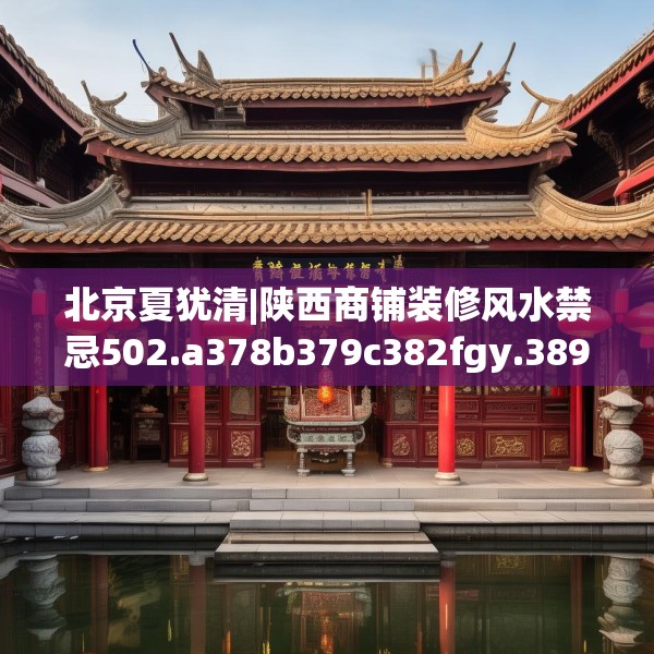 北京夏犹清|陕西商铺装修风水禁忌502.a378b379c382fgy.389dewqe