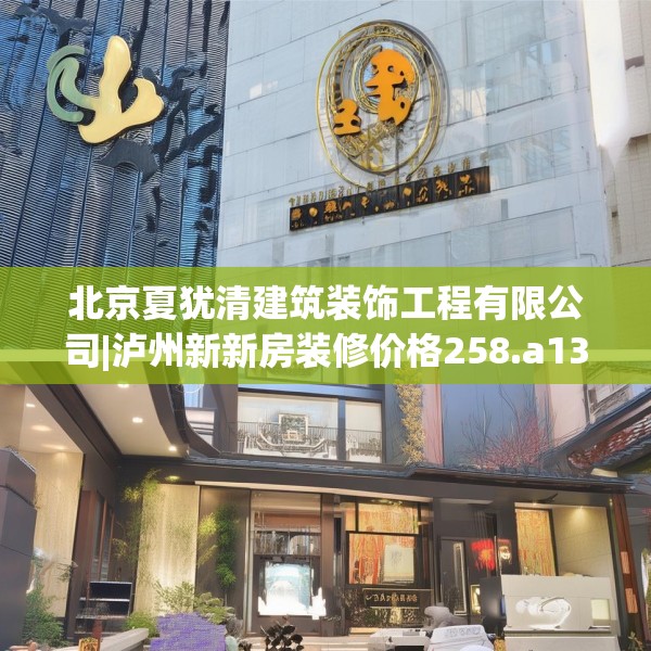 北京夏犹清建筑装饰工程有限公司|泸州新新房装修价格258.a134b135c138fgy.145dsfds