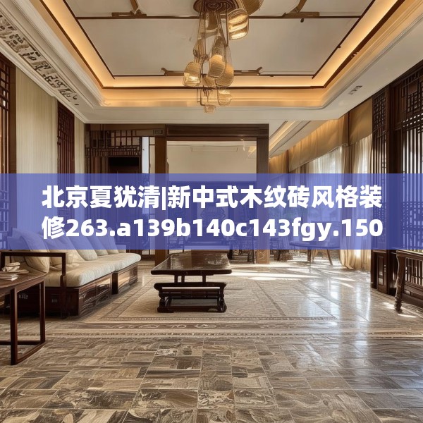 北京夏犹清|新中式木纹砖风格装修263.a139b140c143fgy.150cvcx