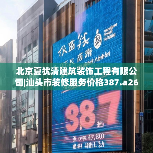 北京夏犹清建筑装饰工程有限公司|汕头市装修服务价格387.a263b264c267fgy.274fghfd