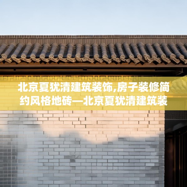 北京夏犹清建筑装饰,房子装修简约风格地砖—北京夏犹清建筑装饰294.a170b171c174fgy.181dsfds
