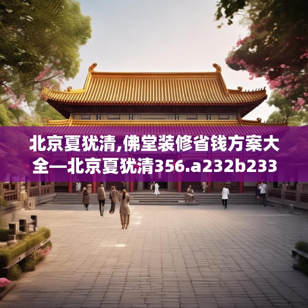 北京夏犹清,佛堂装修省钱方案大全—北京夏犹清356.a232b233c236fgy.243xczxv