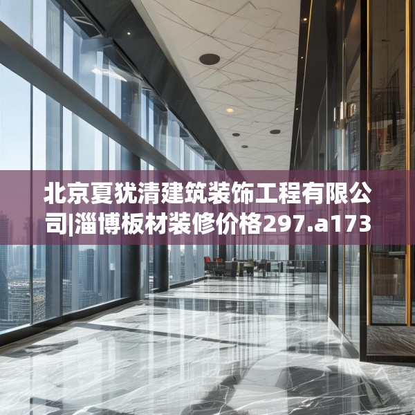北京夏犹清建筑装饰工程有限公司|淄博板材装修价格297.a173b174c177fgy.184fghfd