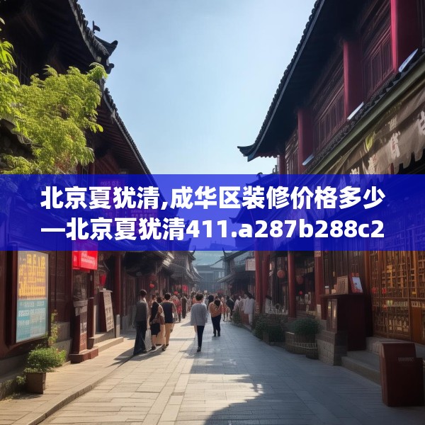 北京夏犹清,成华区装修价格多少—北京夏犹清411.a287b288c291fgy.298fhsg