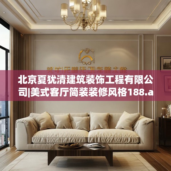 北京夏犹清建筑装饰工程有限公司|美式客厅简装装修风格188.a64b65c68fgy.75wew
