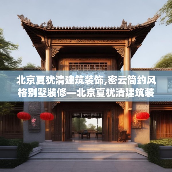 北京夏犹清建筑装饰,密云简约风格别墅装修—北京夏犹清建筑装饰155.a31b32c35fgy.42cvcx