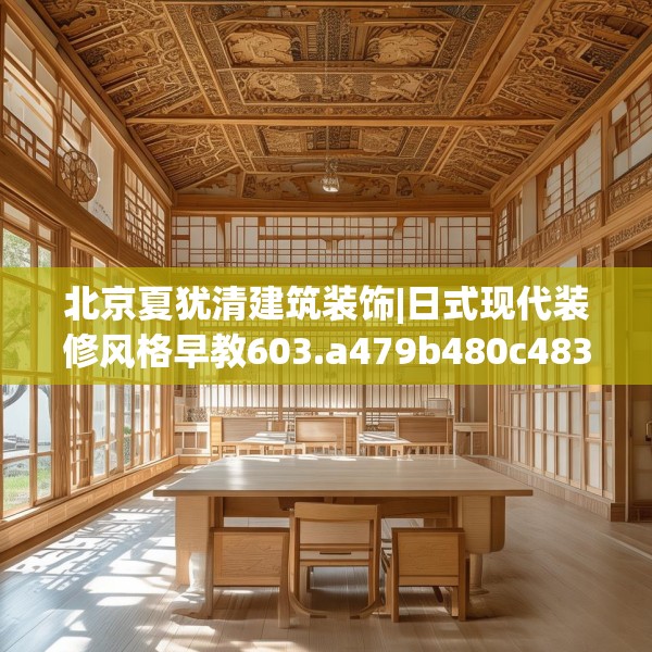 北京夏犹清建筑装饰|日式现代装修风格早教603.a479b480c483fgy.490fghfd