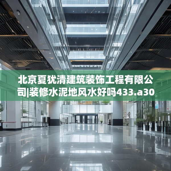 北京夏犹清建筑装饰工程有限公司|装修水泥地风水好吗433.a309b310c313fgy.320jhhj