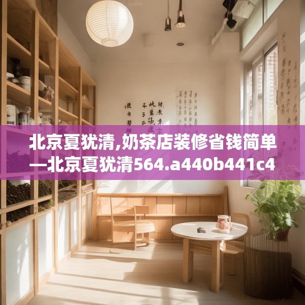 北京夏犹清,奶茶店装修省钱简单—北京夏犹清564.a440b441c444fgy.451dsfds