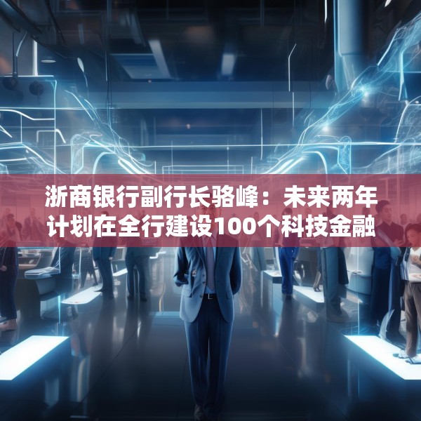 浙商银行副行长骆峰：未来两年计划在全行建设100个科技金融的团队和机构