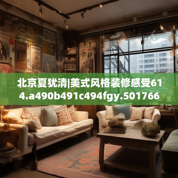 北京夏犹清|美式风格装修感受614.a490b491c494fgy.50176657
