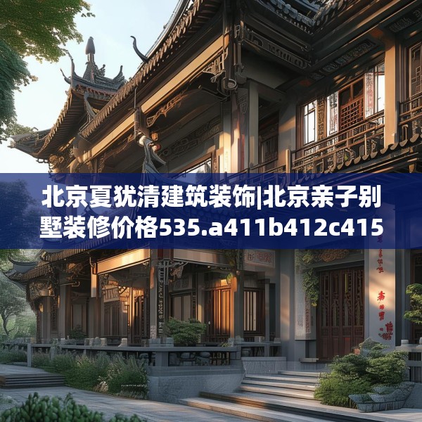 北京夏犹清建筑装饰|北京亲子别墅装修价格535.a411b412c415fgy.422poiy