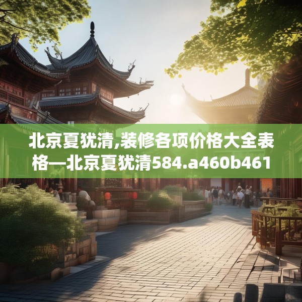 北京夏犹清,装修各项价格大全表格—北京夏犹清584.a460b461c464fgy.471wew