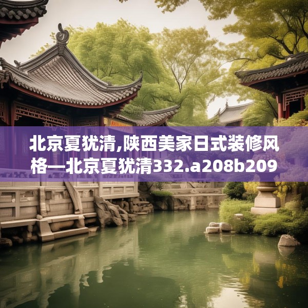 北京夏犹清,陕西美家日式装修风格—北京夏犹清332.a208b209c212fgy.219wew