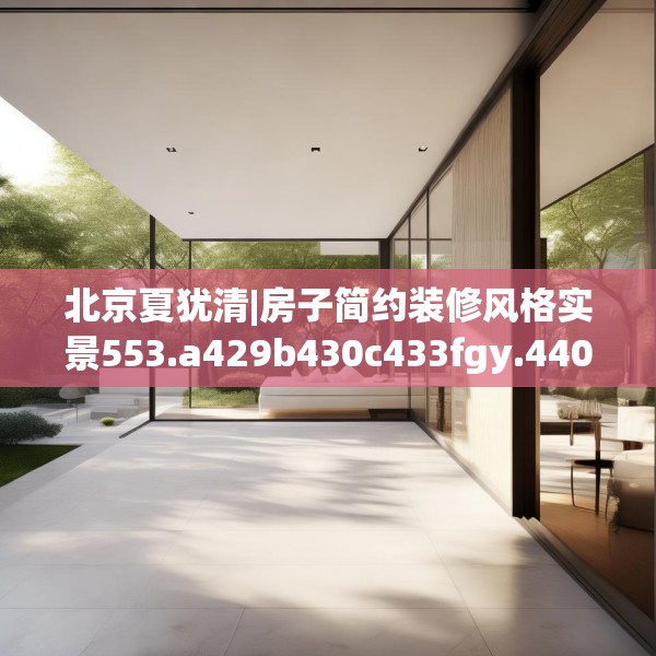北京夏犹清|房子简约装修风格实景553.a429b430c433fgy.440poiy