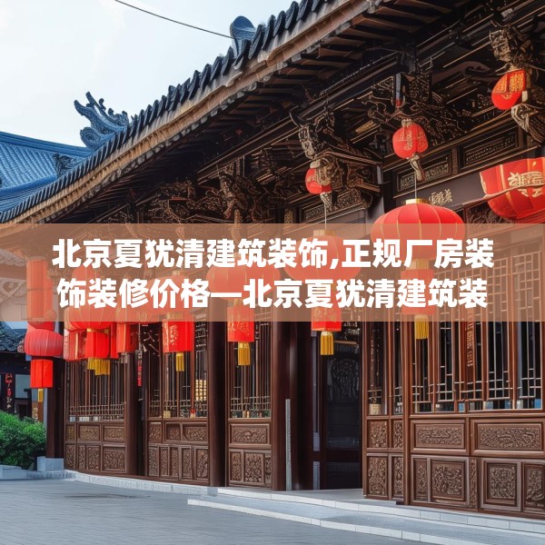 北京夏犹清建筑装饰,正规厂房装饰装修价格—北京夏犹清建筑装饰296.a172b173c176fgy.183wew