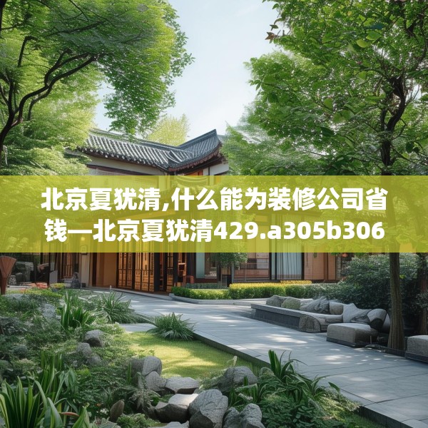 北京夏犹清,什么能为装修公司省钱—北京夏犹清429.a305b306c309fgy.316fhsg