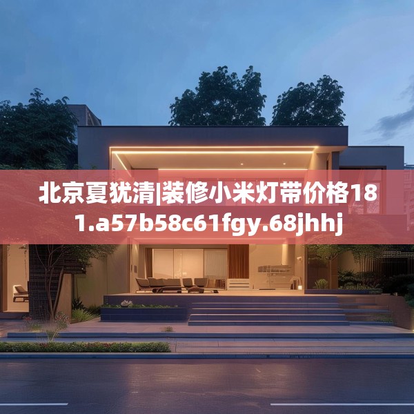 北京夏犹清|装修小米灯带价格181.a57b58c61fgy.68jhhj