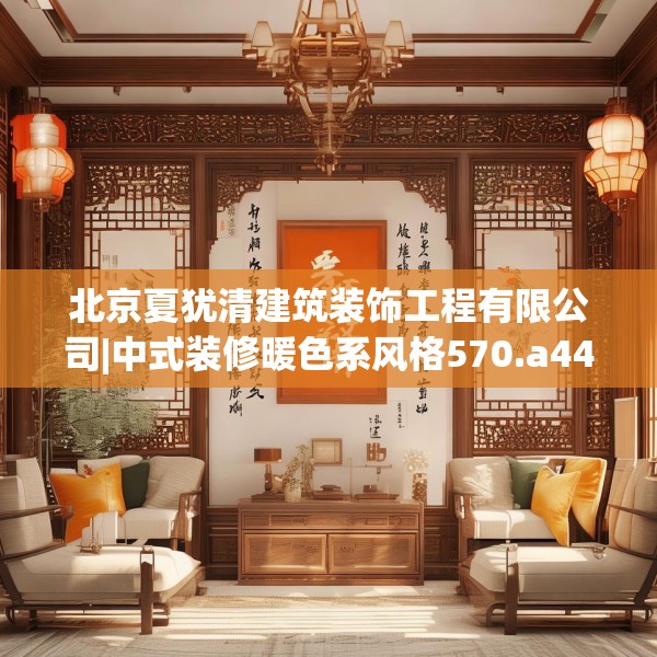 北京夏犹清建筑装饰工程有限公司|中式装修暖色系风格570.a446b447c450fgy.457lkjl