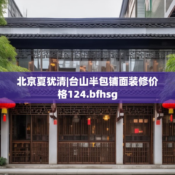 北京夏犹清|台山半包铺面装修价格124.bfhsg