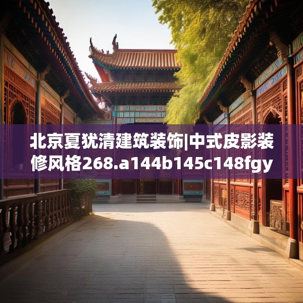 北京夏犹清建筑装饰|中式皮影装修风格268.a144b145c148fgy.155dewqe
