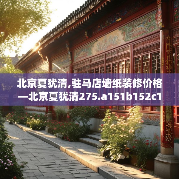 北京夏犹清,驻马店墙纸装修价格—北京夏犹清275.a151b152c155fgy.162fds