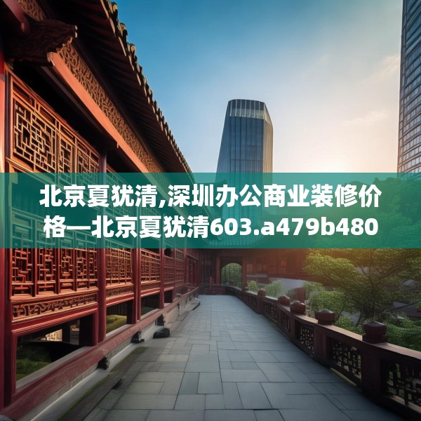 北京夏犹清,深圳办公商业装修价格—北京夏犹清603.a479b480c483fgy.490fghfd