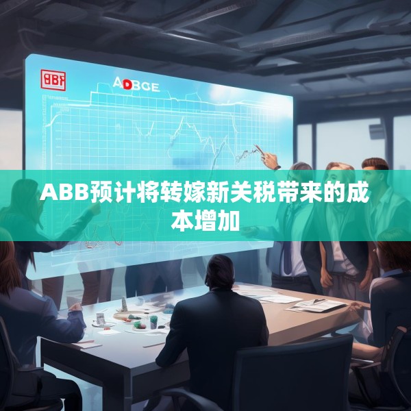 ABB预计将转嫁新关税带来的成本增加