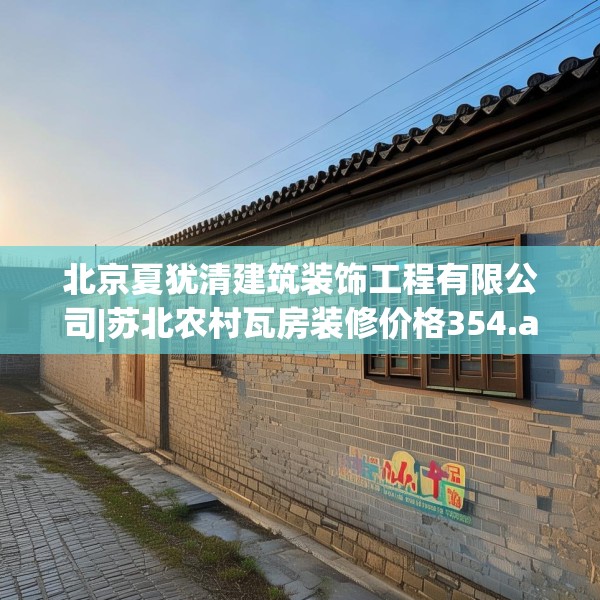 北京夏犹清建筑装饰工程有限公司|苏北农村瓦房装修价格354.a230b231c234fgy.241lkjl